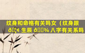 纹身和命格有关吗女（纹身跟 🦢 生辰 🌾 八字有关系吗）